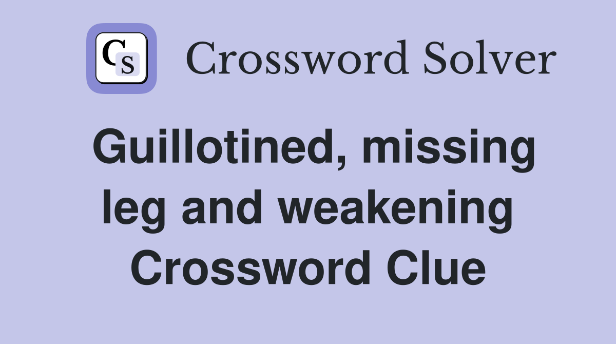 Guillotined, missing leg and weakening Crossword Clue
