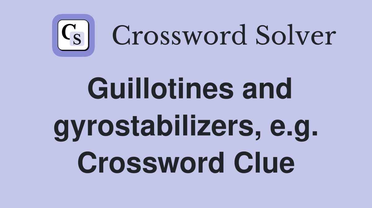 Guillotines and gyrostabilizers, e.g. Crossword Clue