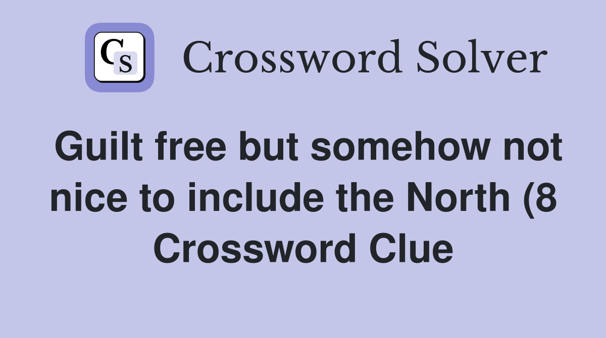 Guilt free but somehow not nice to include the North (8) Crossword Guilt free but somehow not nice to include the North (8) Crossword