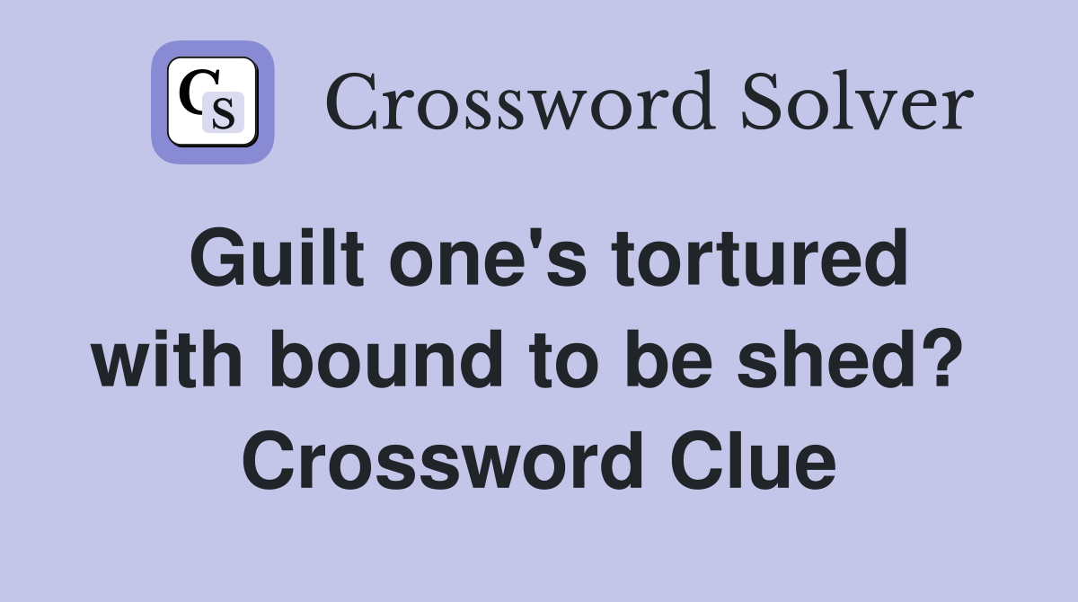 Guilt one's tortured with bound to be shed?  Crossword Clue