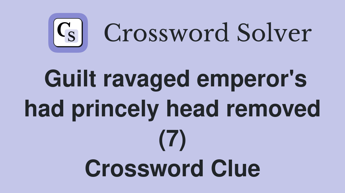 Guilt ravaged emperor's had princely head removed (7) Crossword Clue