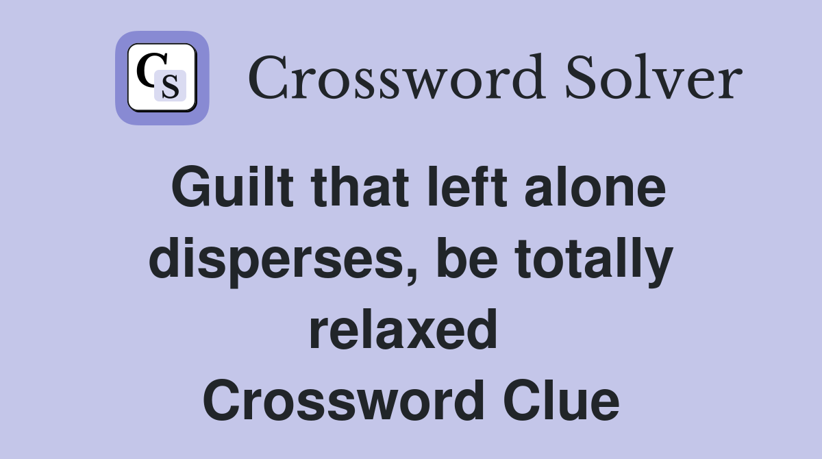 Guilt that left alone disperses, be totally relaxed  Crossword Clue