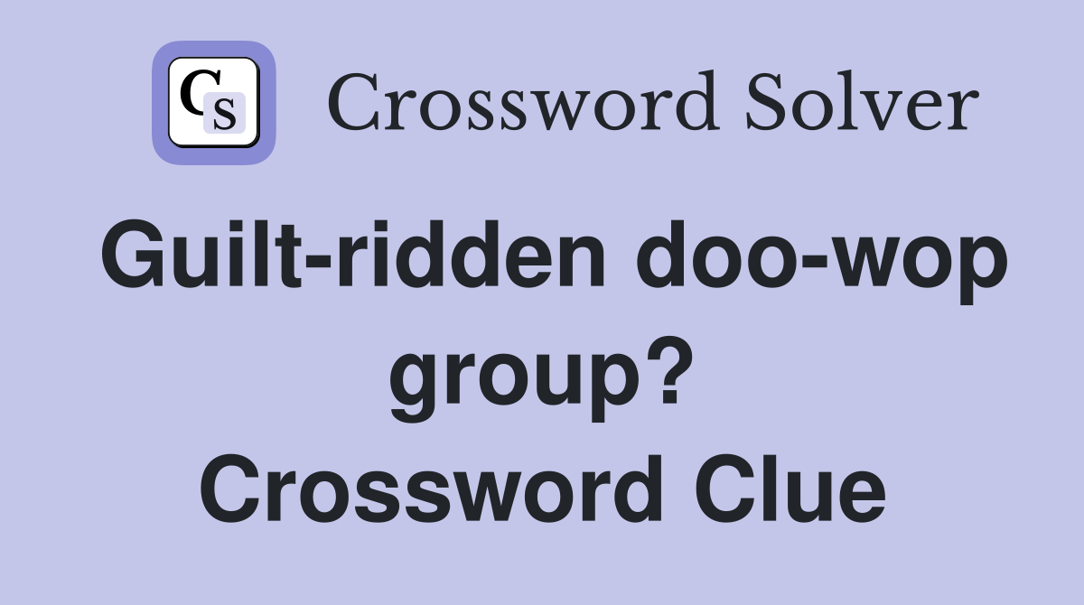 Guilt-ridden doo-wop group? Crossword Clue