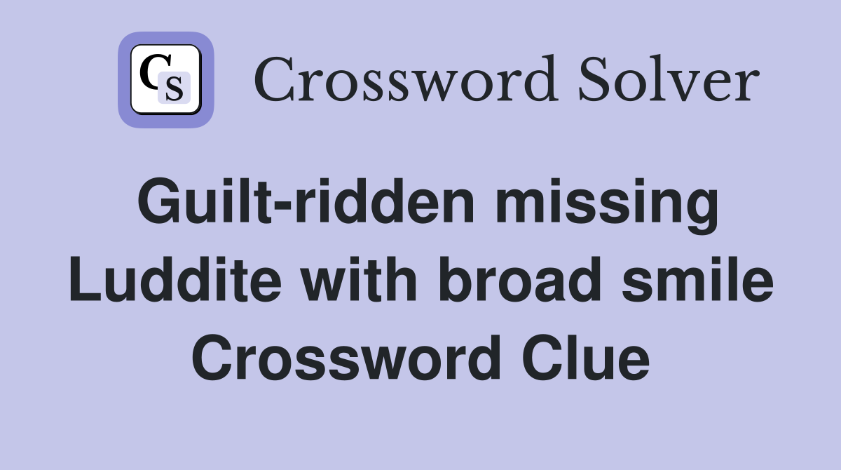 Guilt-ridden missing Luddite with broad smile Crossword Clue