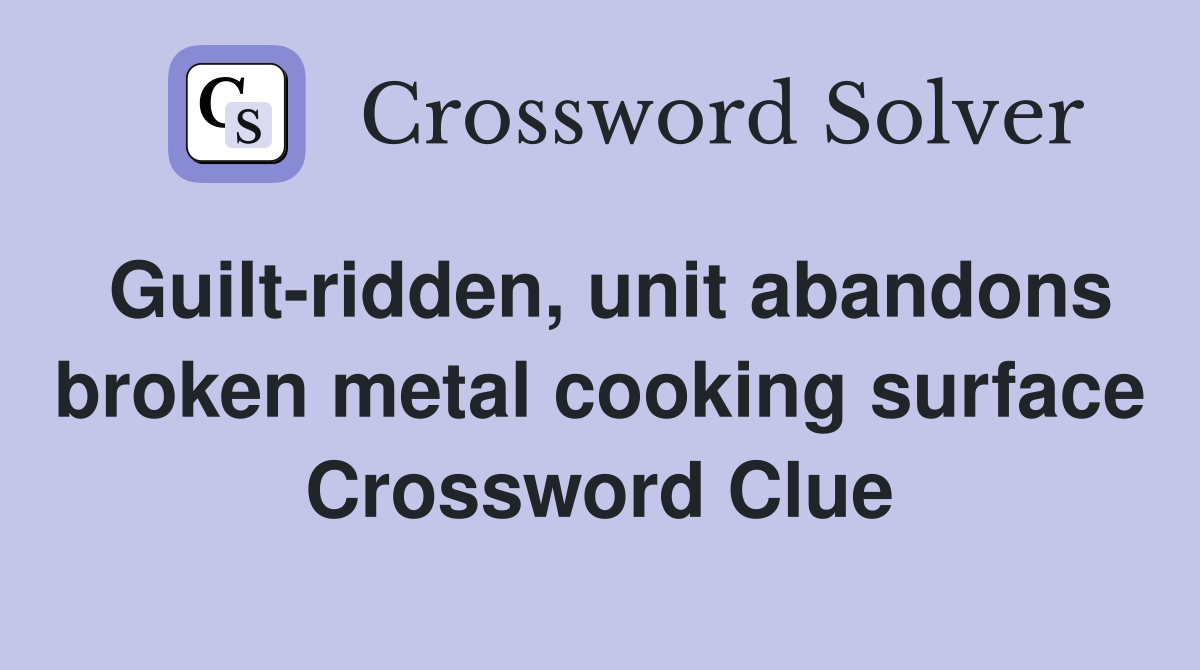 Guilt-ridden, unit abandons broken metal cooking surface Crossword Clue