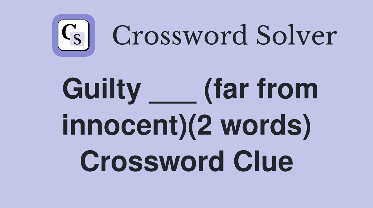 Guilty ___ (far from innocent)(2 words) Crossword Clue