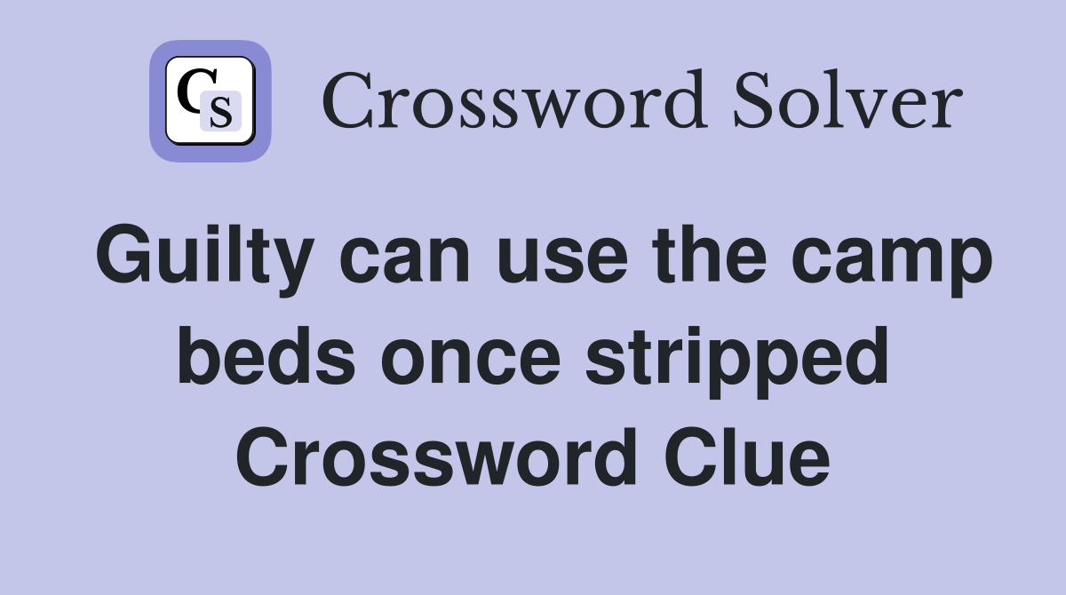 Guilty can use the camp beds once stripped Crossword Clue