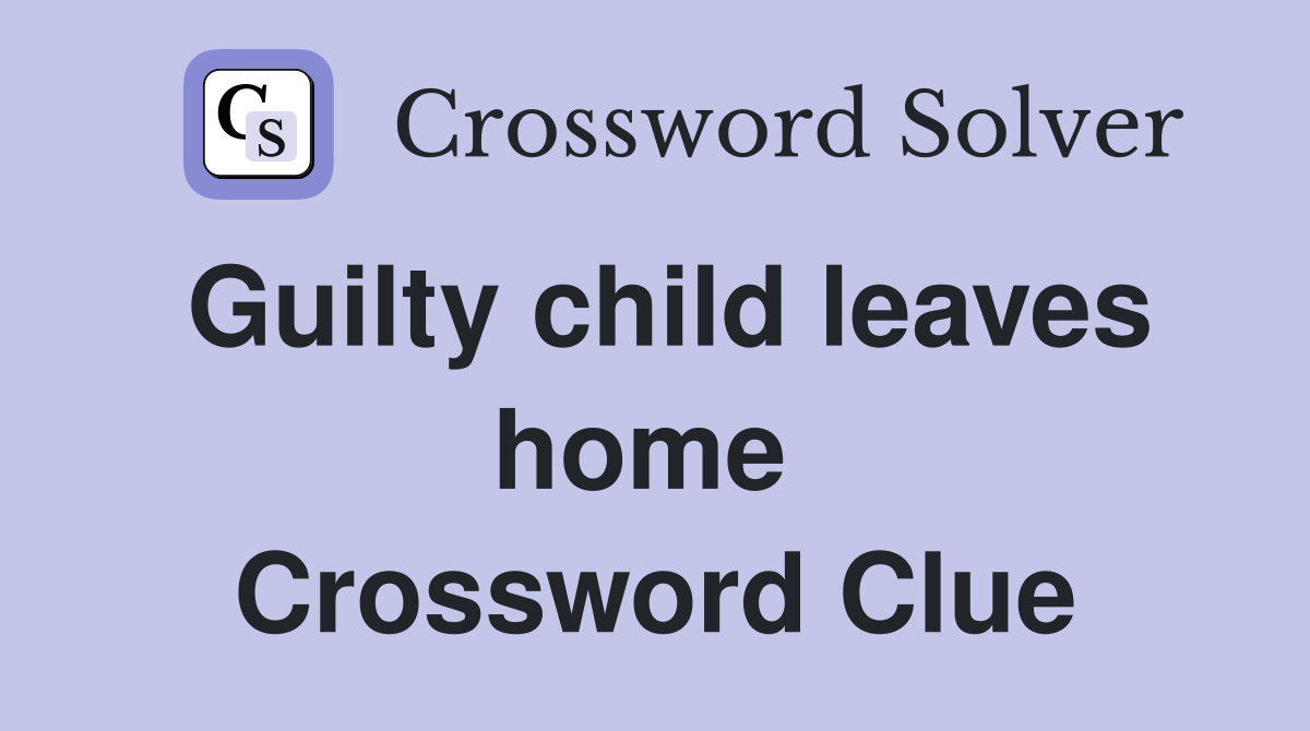 Guilty child leaves home  Crossword Clue