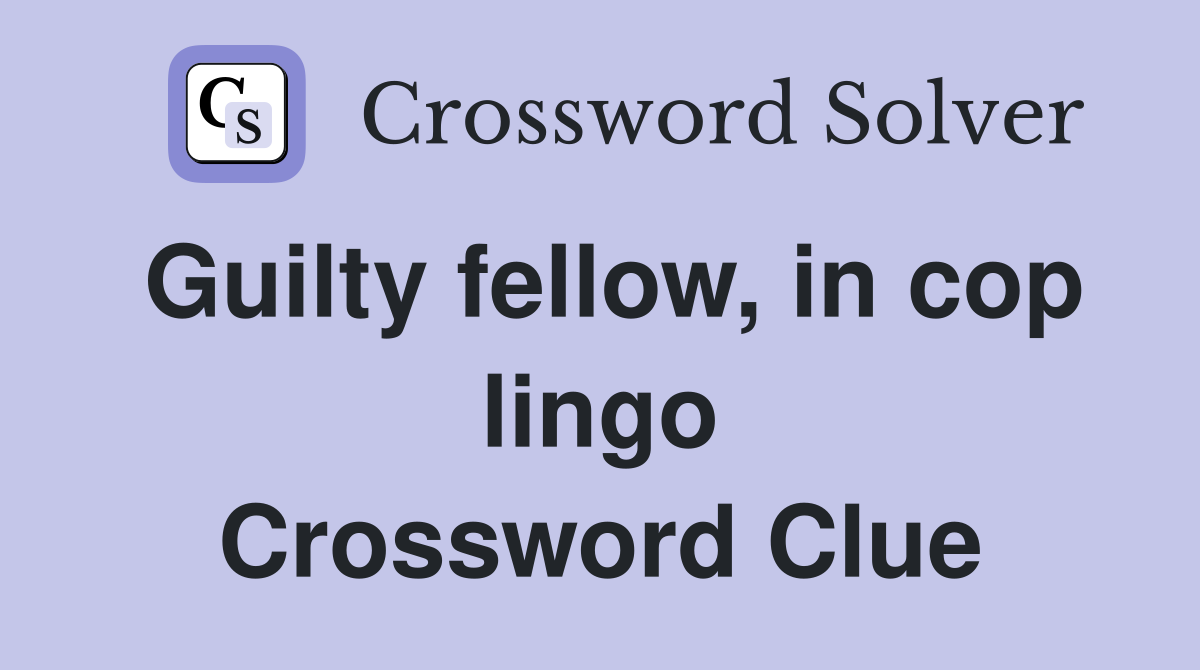 Guilty fellow, in cop lingo Crossword Clue