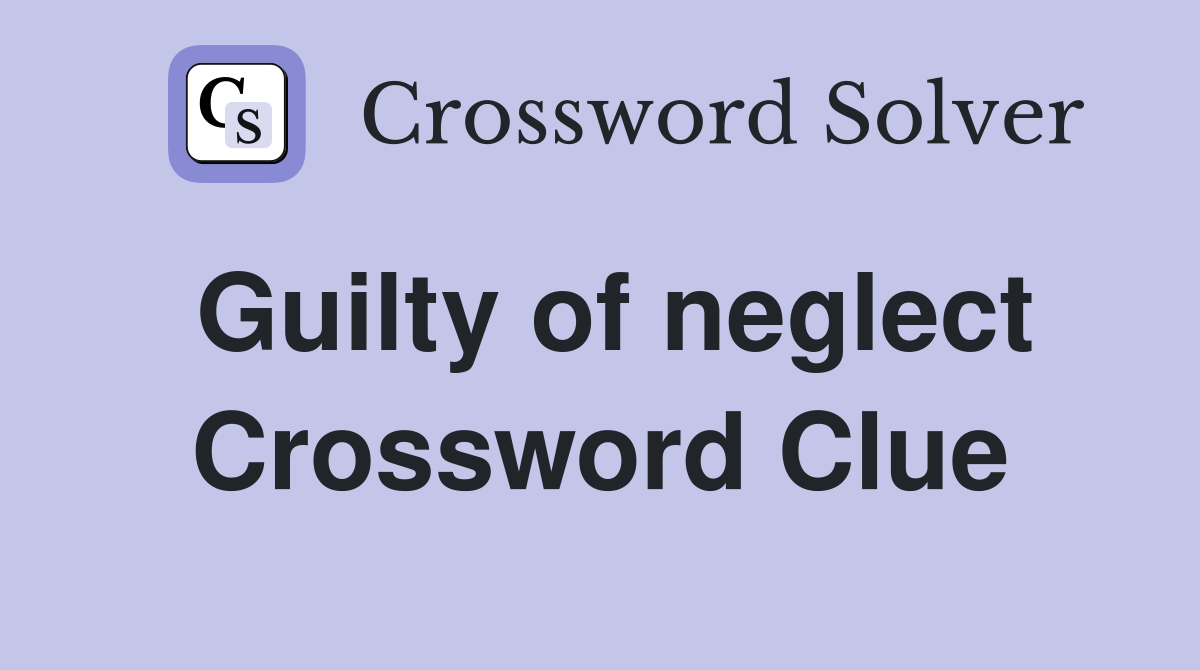 Guilty of neglect Crossword Clue