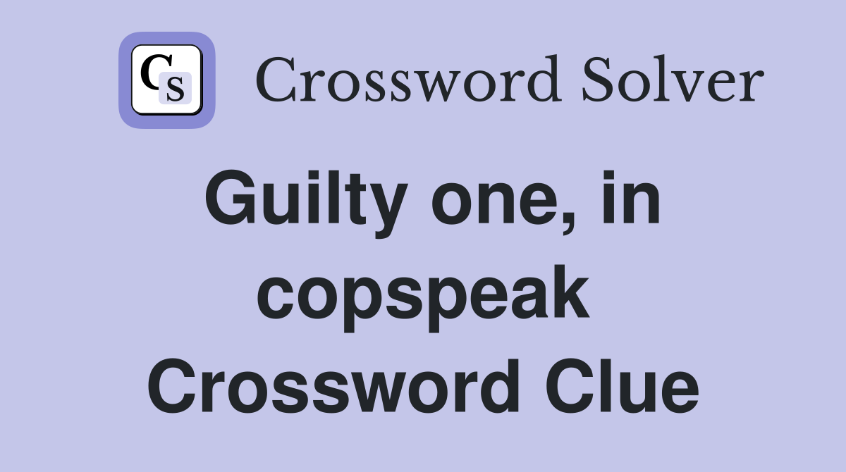 Guilty one, in copspeak Crossword Clue