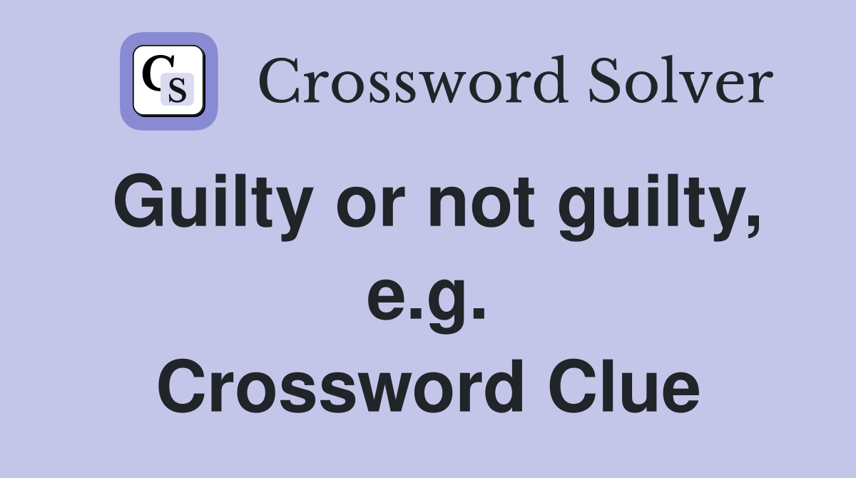 Guilty or not guilty, e.g. Crossword Clue