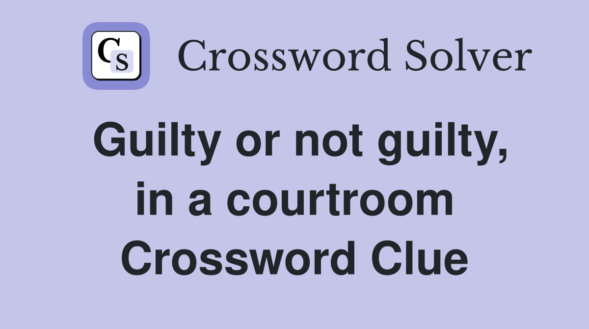 Guilty or not guilty, in a courtroom Crossword Clue