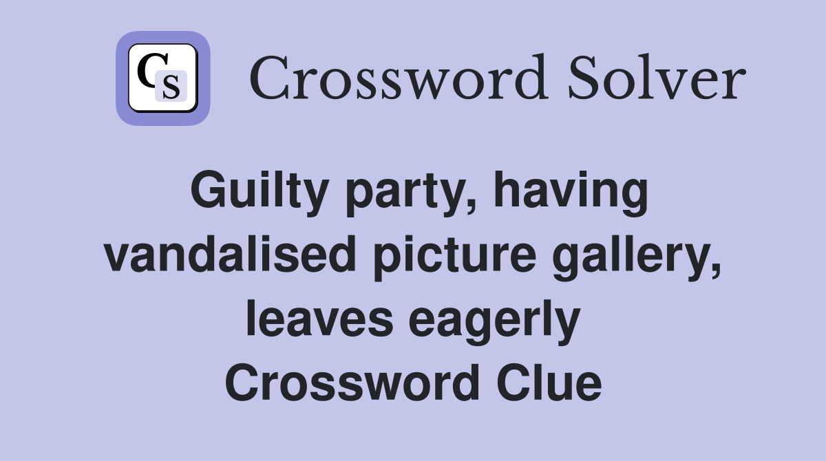 Guilty party, having vandalised picture gallery, leaves eagerly Crossword Clue