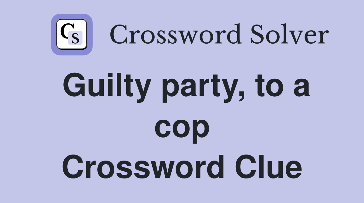 Guilty party, to a cop Crossword Clue