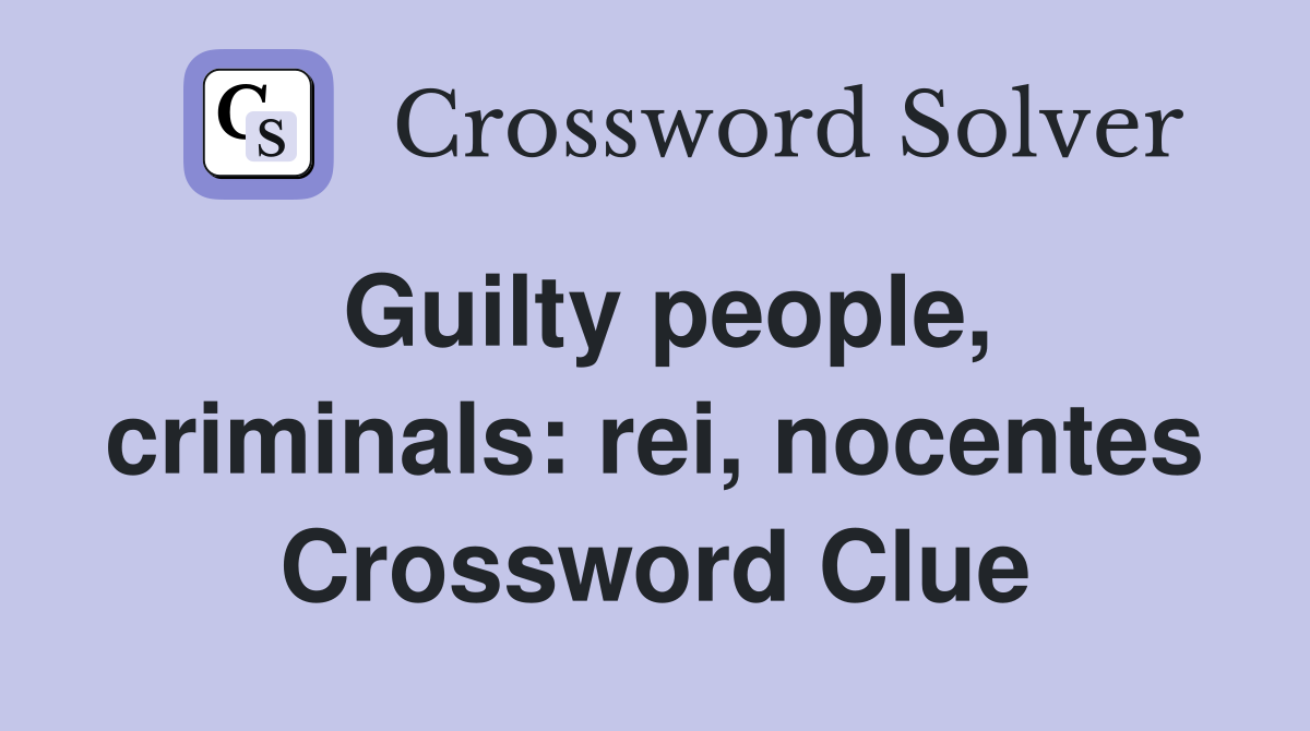 Guilty people, criminals: rei, nocentes Crossword Clue