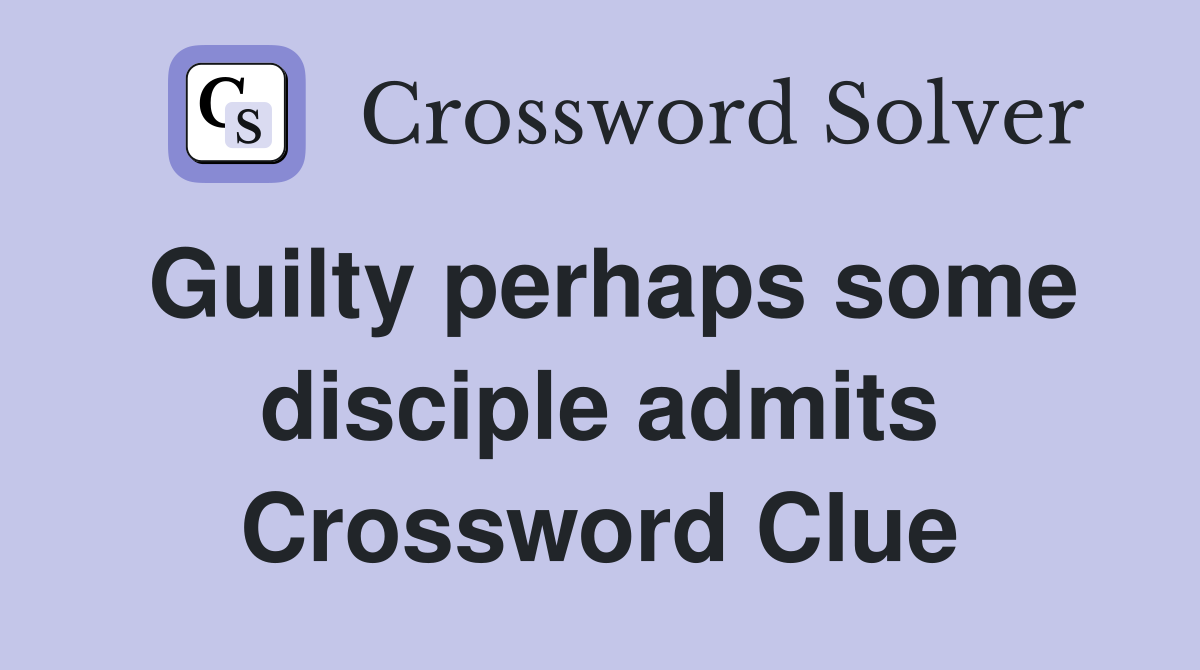 Guilty perhaps some disciple admits Crossword Clue