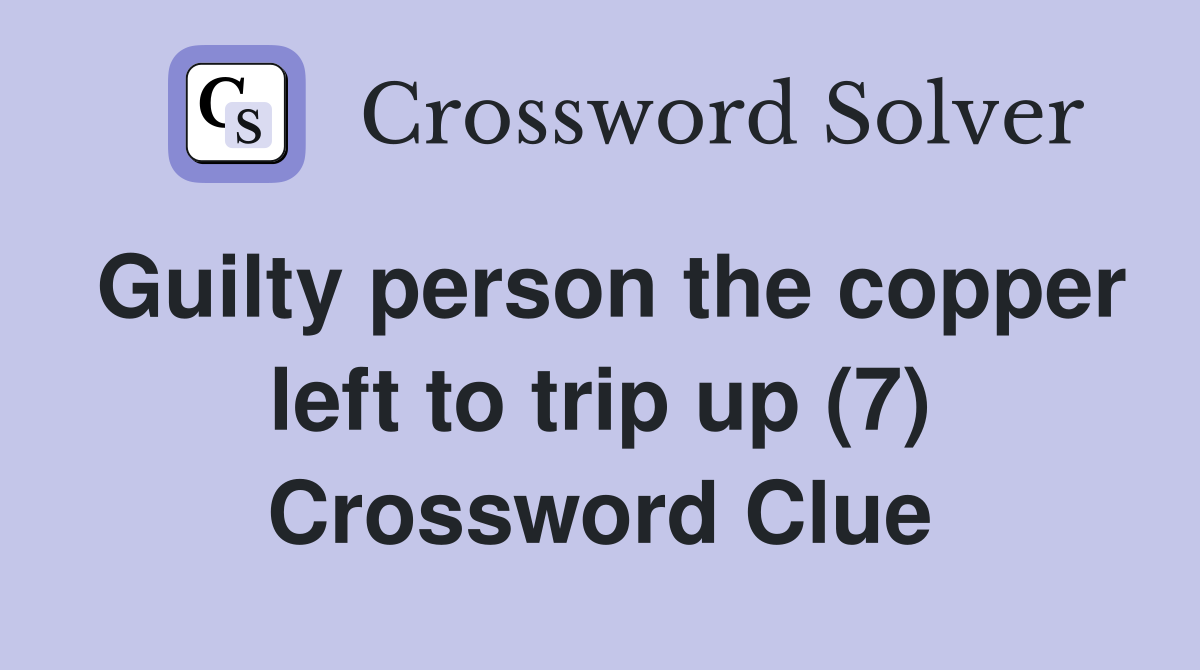 Guilty person the copper left to trip up (7) Crossword Clue