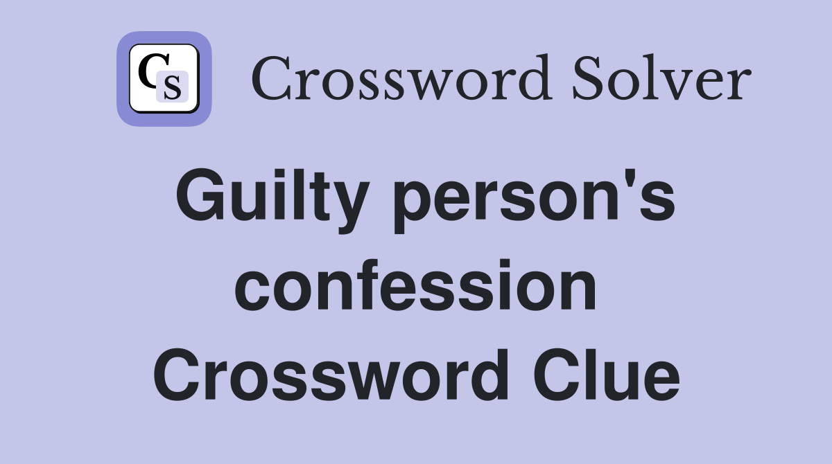 Guilty person's confession Crossword Clue