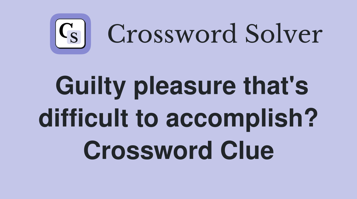 Guilty pleasure that's difficult to accomplish? Crossword Clue