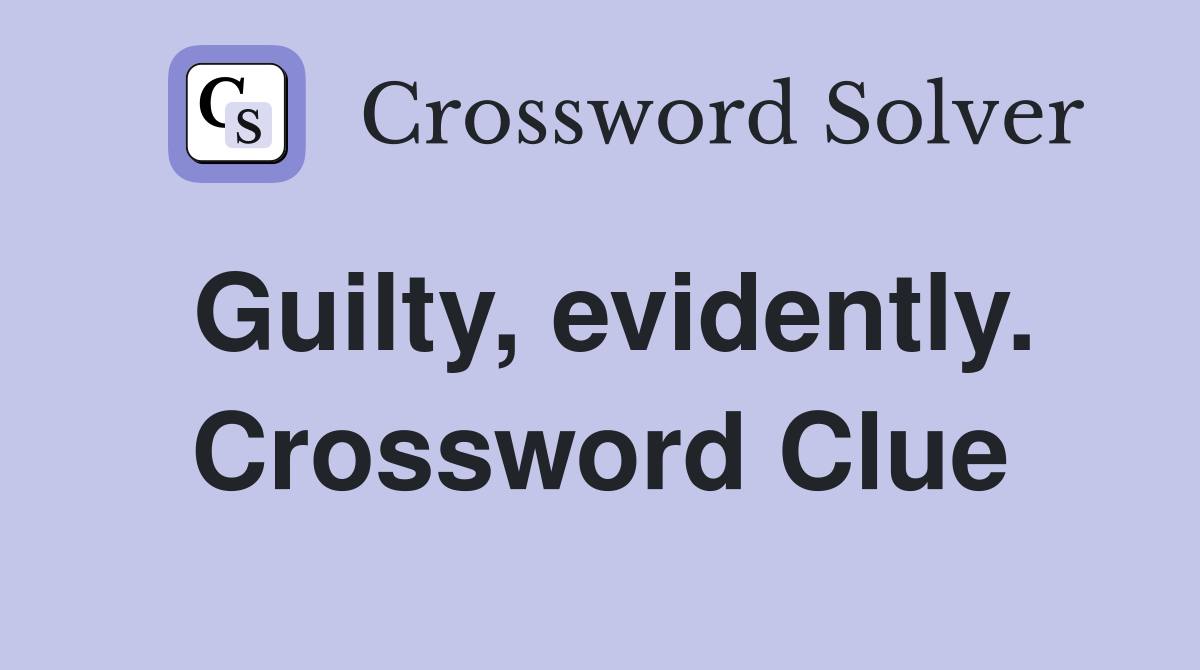 Guilty, evidently. Crossword Clue