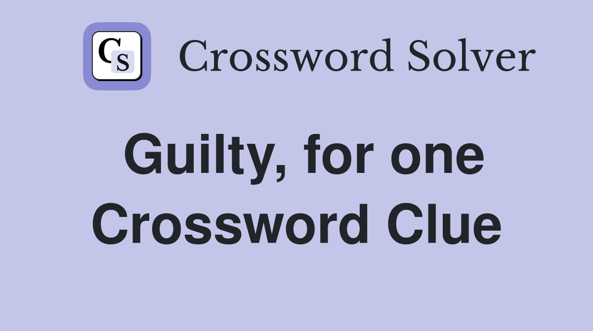 Guilty, for one Crossword Clue