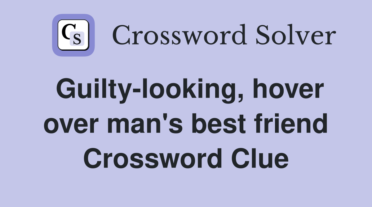 Guilty-looking, hover over man's best friend Crossword Clue
