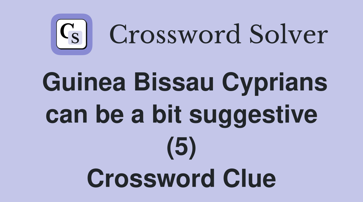 Guinea Bissau Cyprians can be a bit suggestive (5) Crossword Clue
