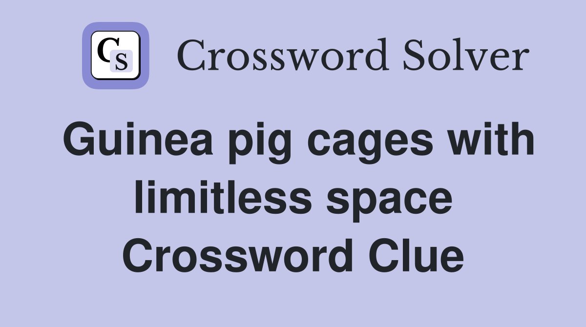 Guinea pig cages with limitless space Crossword Clue