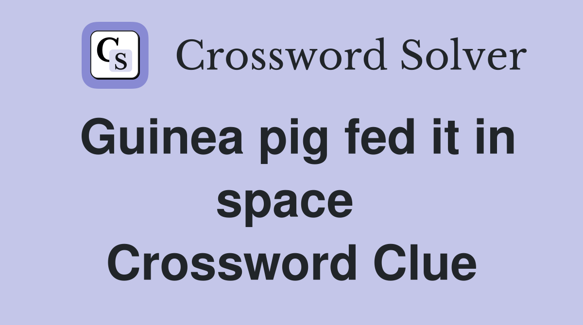 Guinea pig fed it in space  Crossword Clue