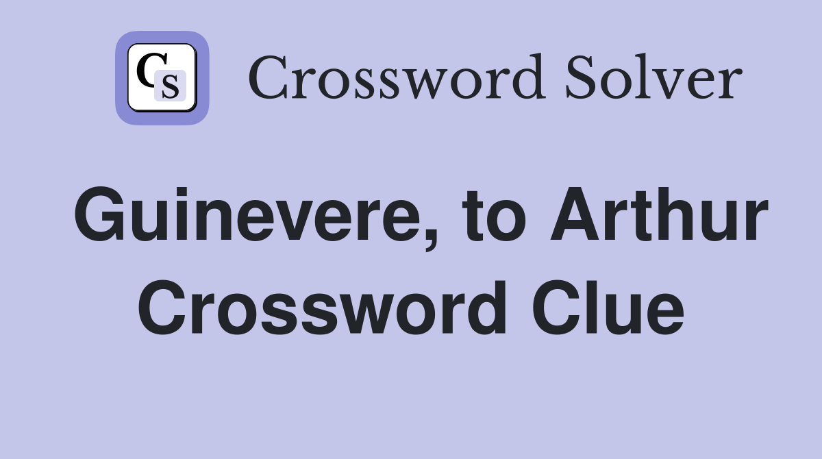 Guinevere, to Arthur Crossword Clue
