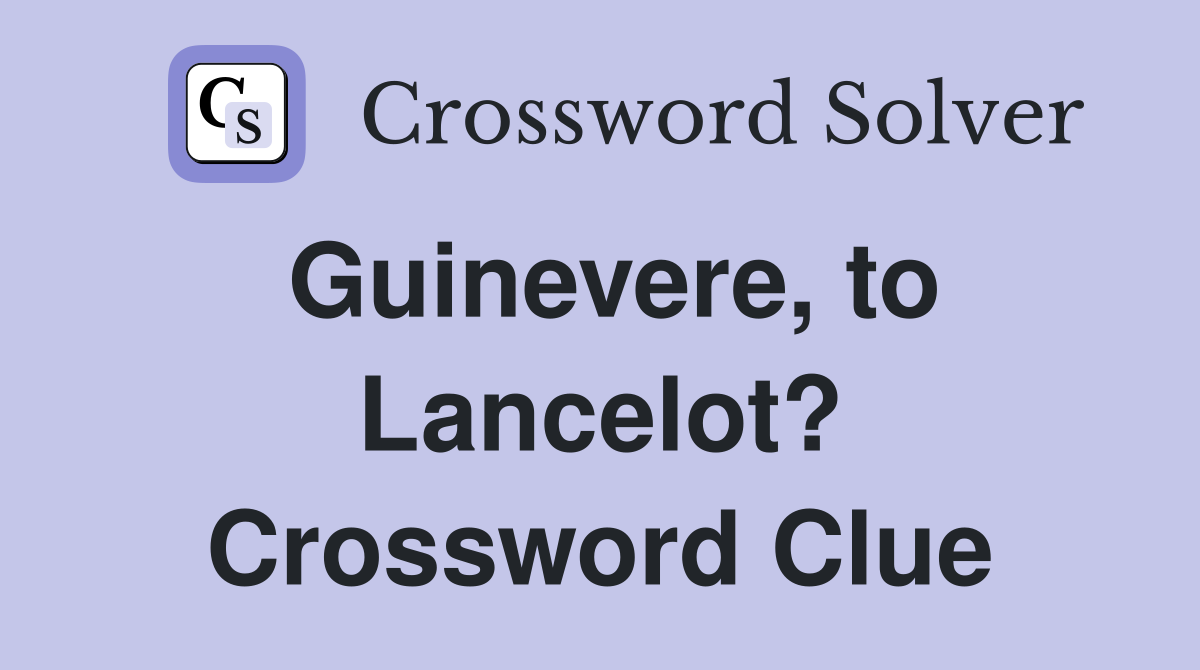 Guinevere, to Lancelot? Crossword Clue