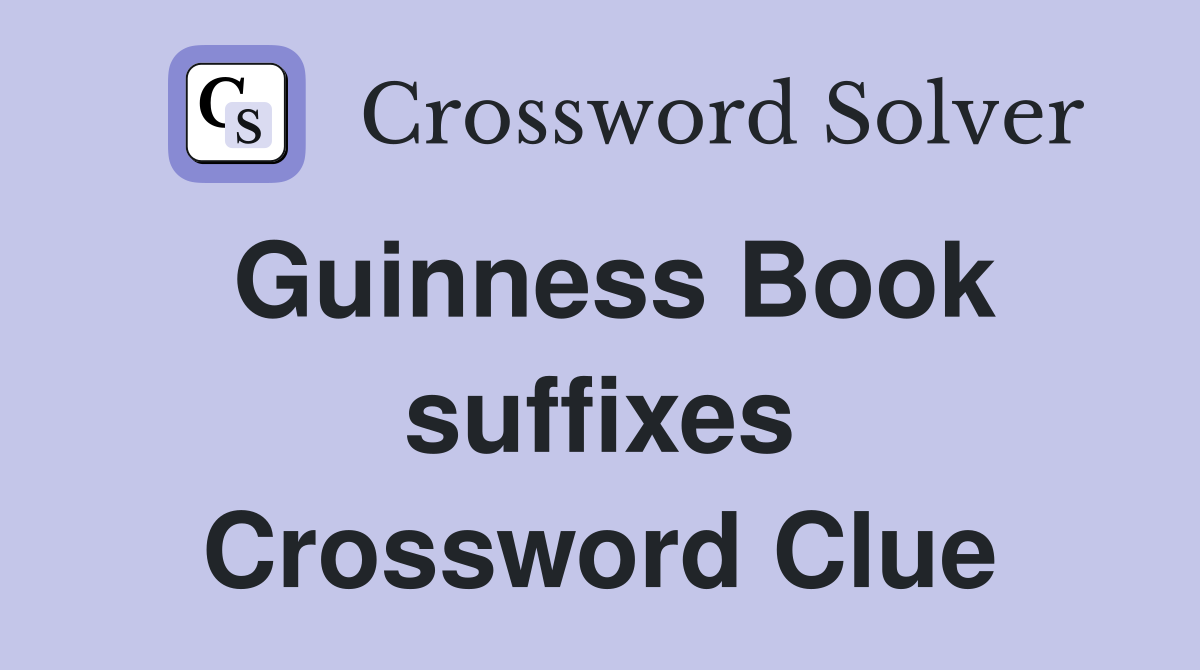 Guinness Book suffixes Crossword Clue