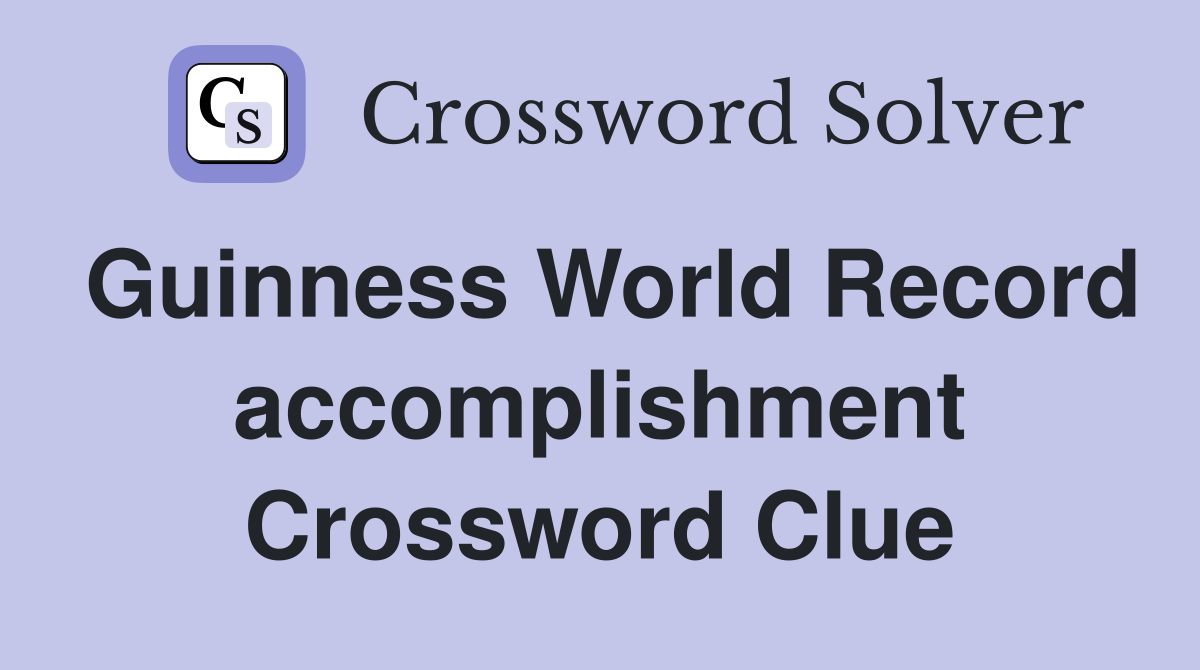 Guinness World Record accomplishment Crossword Clue