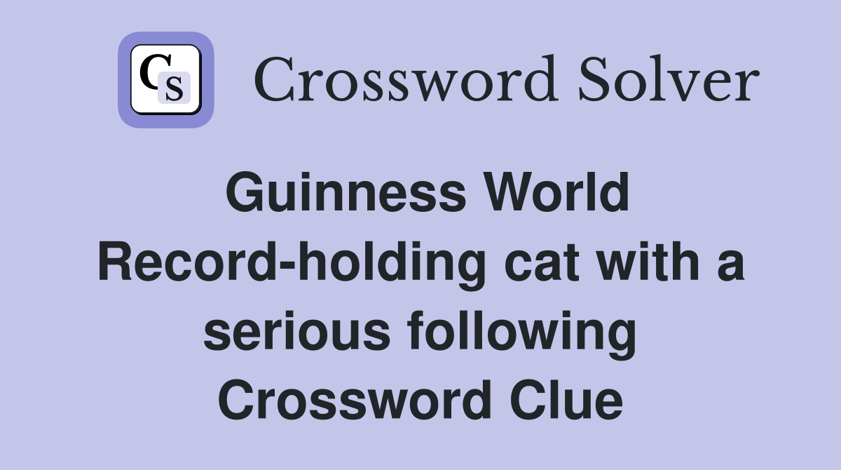 Guinness World Record-holding cat with a serious following Crossword Clue