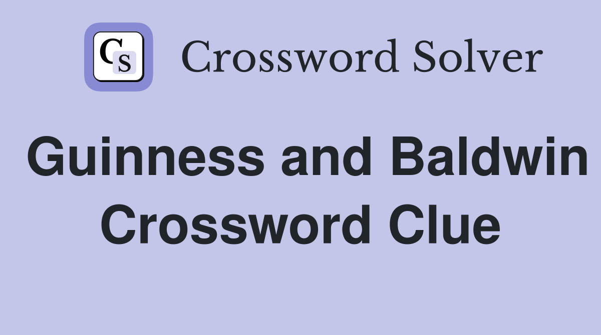 Guinness and Baldwin Crossword Clue