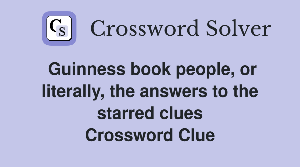 Guinness book people, or literally, the answers to the starred clues Crossword Clue