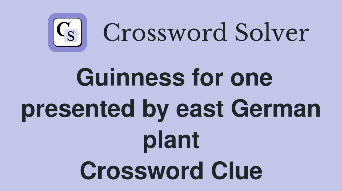 Guinness for one presented by east German plant Crossword Clue