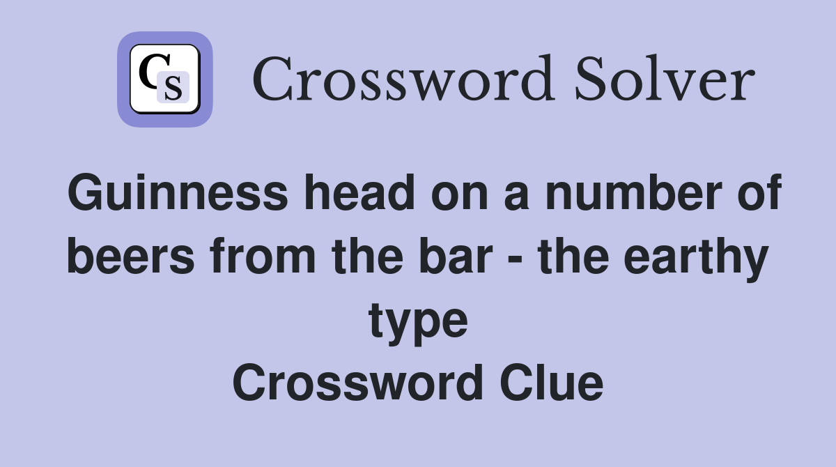 Guinness head on a number of beers from the bar - the earthy type Crossword Clue