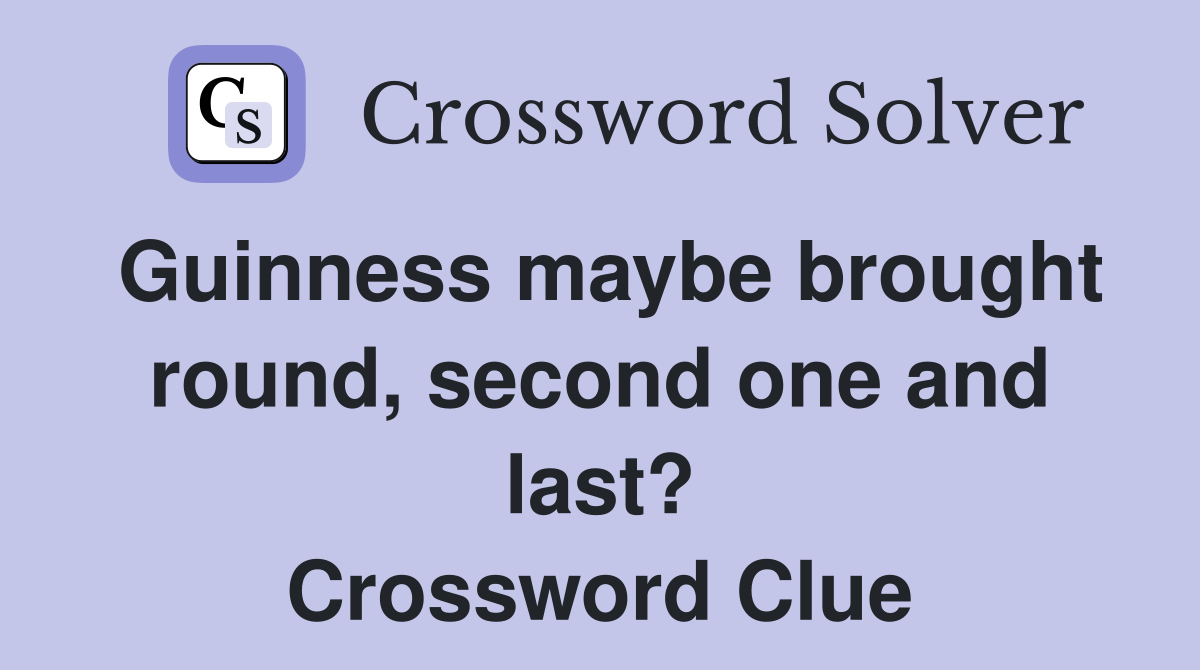 Guinness maybe brought round, second one and last? Crossword Clue