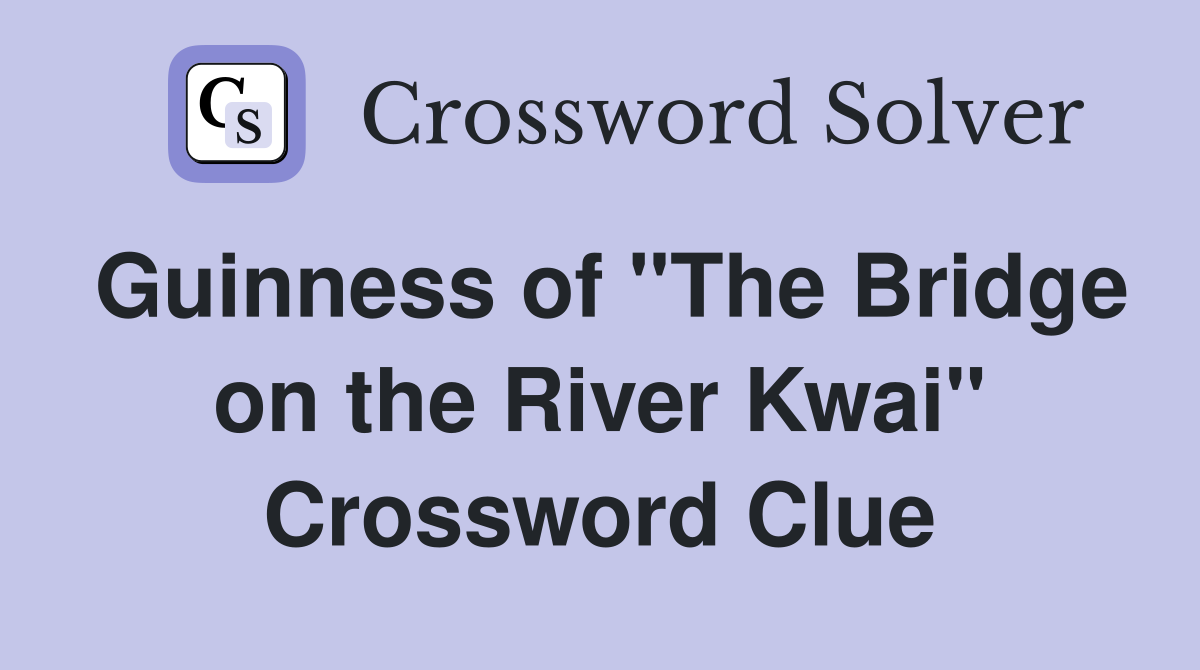 Guinness of "The Bridge on the River Kwai" Crossword Clue
