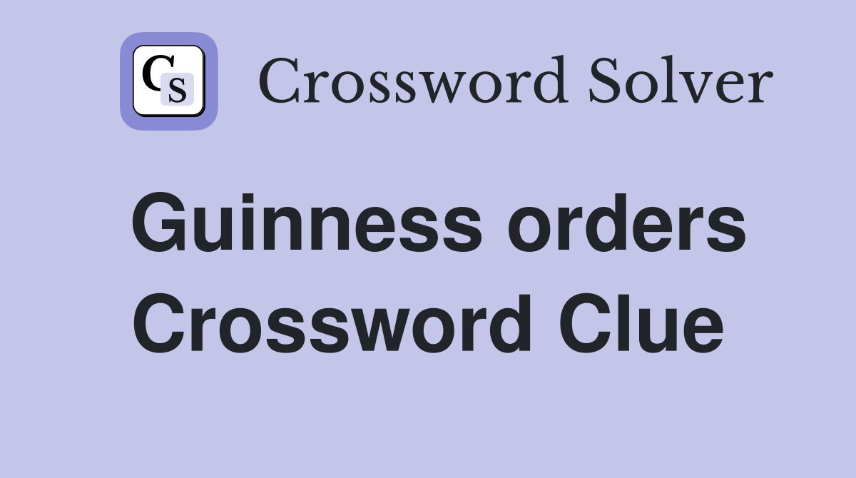 Guinness orders Crossword Clue