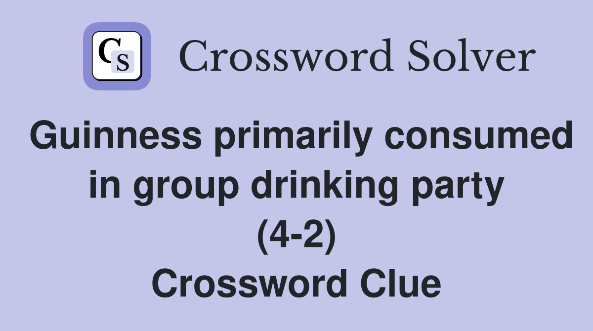 Guinness primarily consumed in group drinking party (4-2) Crossword Clue