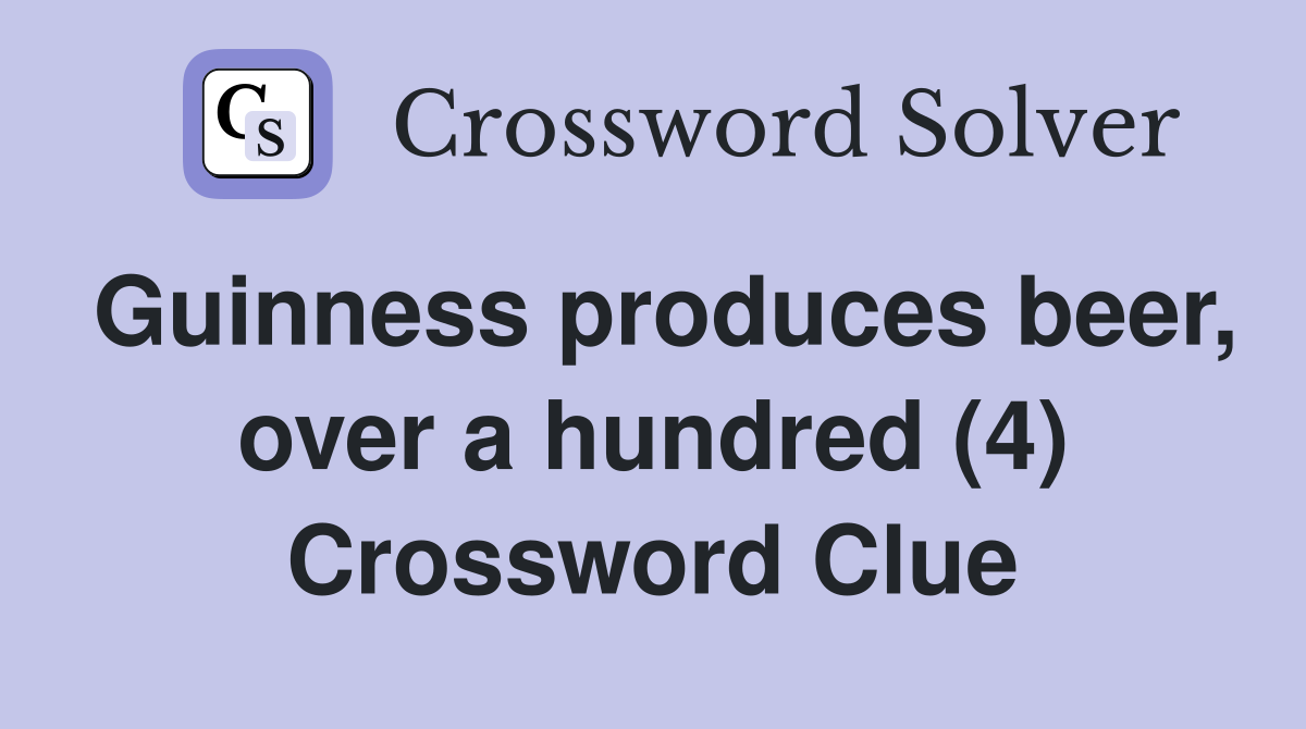 Guinness produces beer, over a hundred (4) Crossword Clue