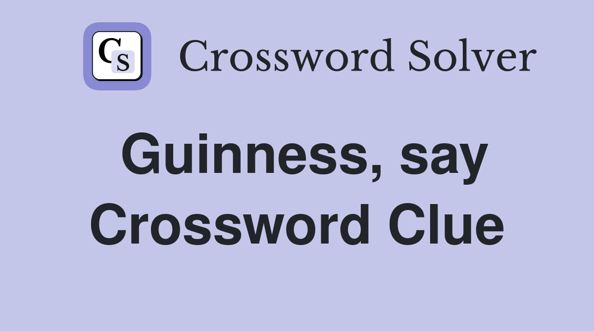 Guinness, say Crossword Clue