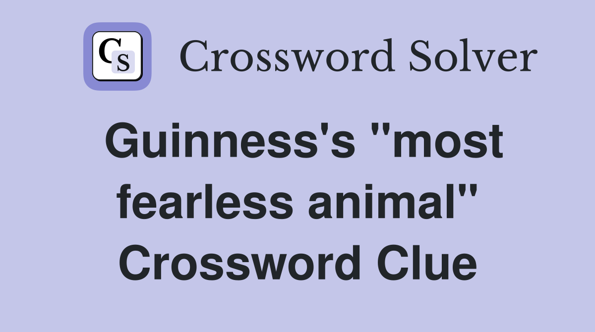 Guinness's "most fearless animal" Crossword Clue