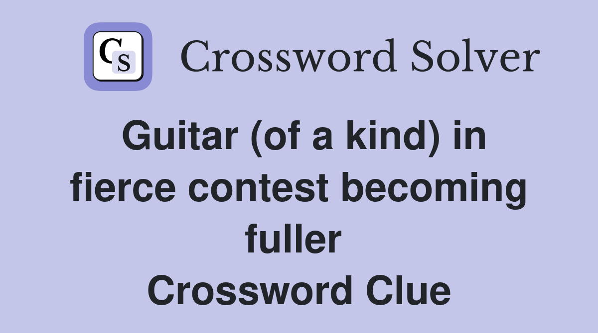 Guitar (of a kind) in fierce contest becoming fuller  Crossword Clue