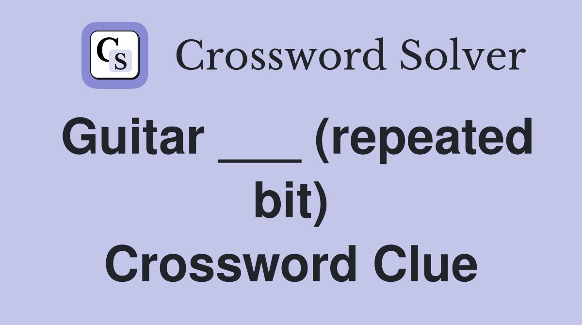Guitar ___ (repeated bit) Crossword Clue