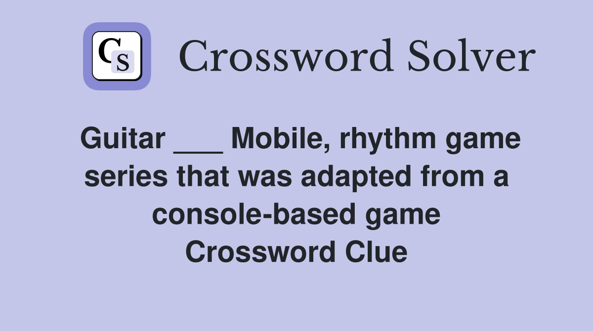 Guitar ___ Mobile, rhythm game series that was adapted from a console-based game Crossword Clue