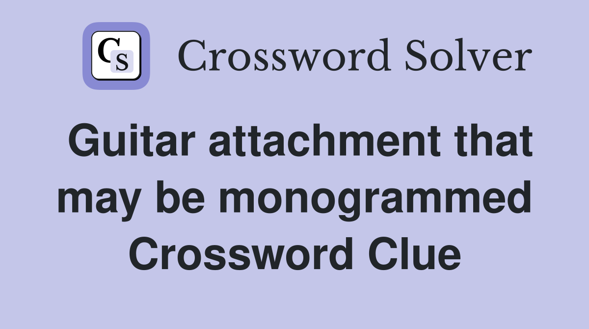 Guitar attachment that may be monogrammed Crossword Clue